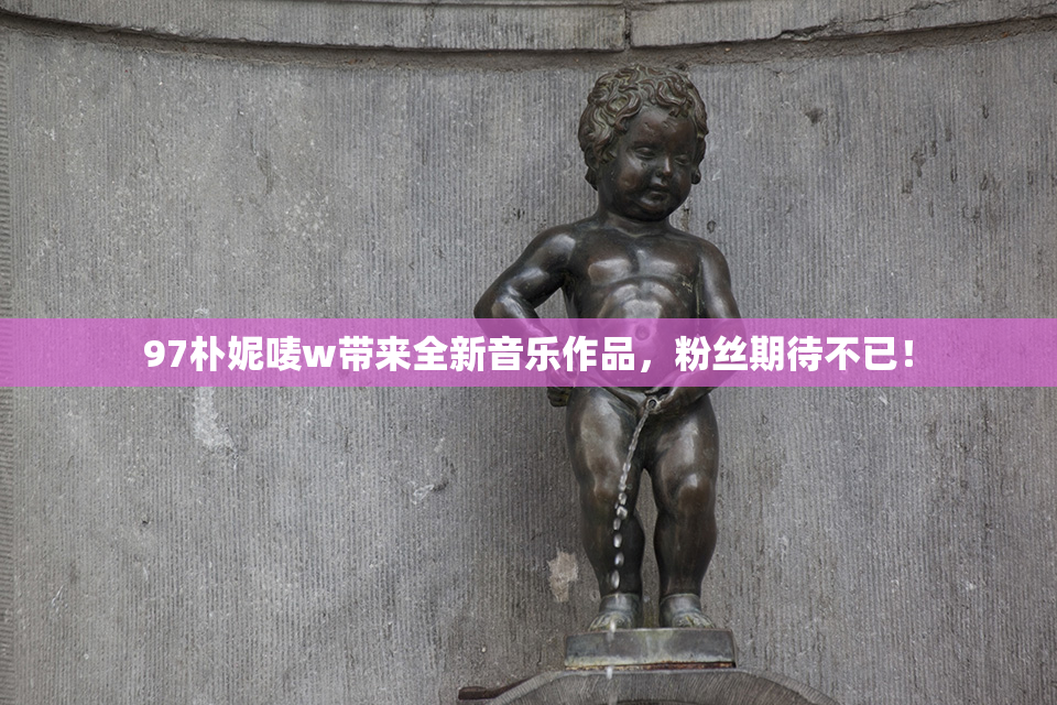 97朴妮唛w带来全新音乐作品，粉丝期待不已！