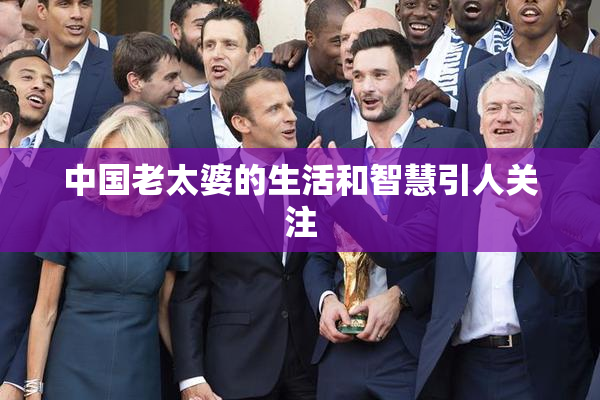 中国老太婆的生活和智慧引人关注