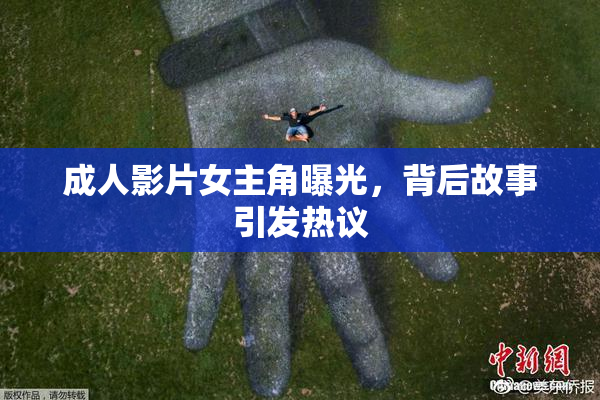 成人影片女主角曝光，背后故事引发热议