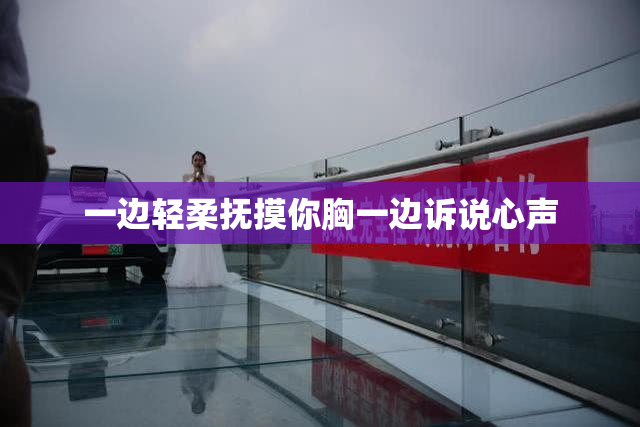 一边轻柔抚摸你胸一边诉说心声