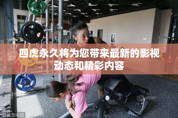 四虎永久将为您带来最新的影视动态和精彩内容