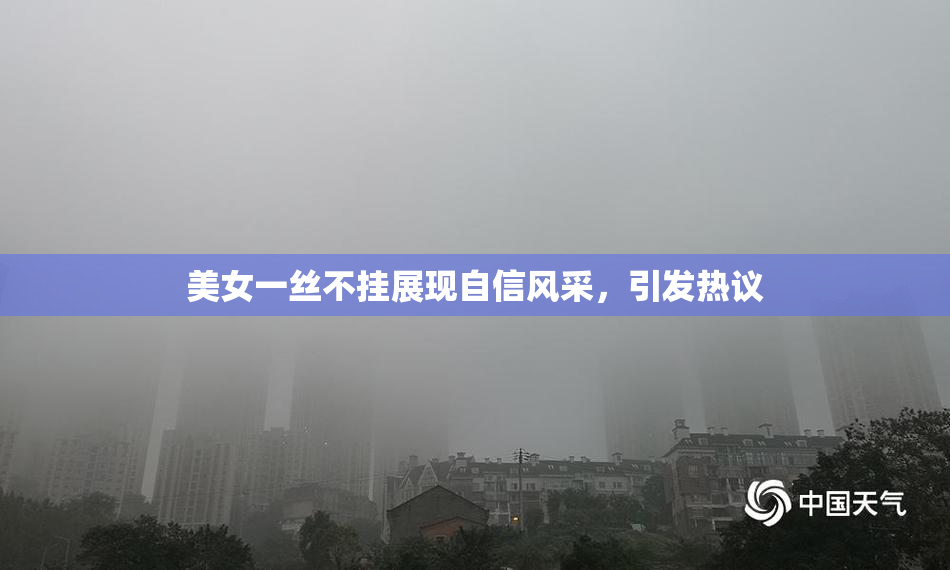 美女一丝不挂展现自信风采，引发热议