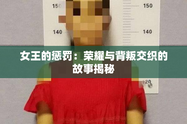 女王的惩罚：荣耀与背叛交织的故事揭秘