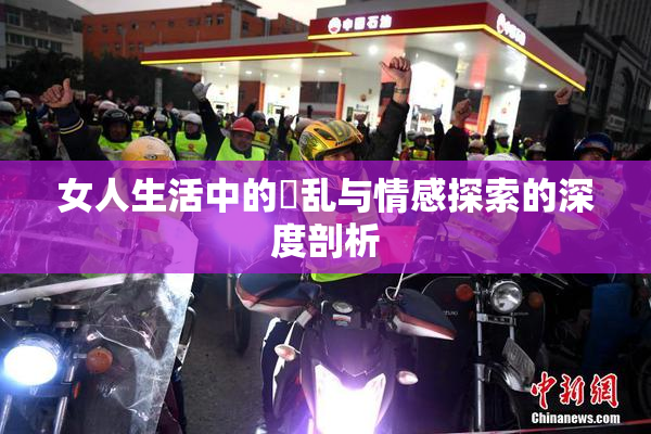 女人生活中的婬乱与情感探索的深度剖析