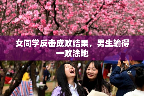 女同学反击成败结果，男生输得一败涂地
