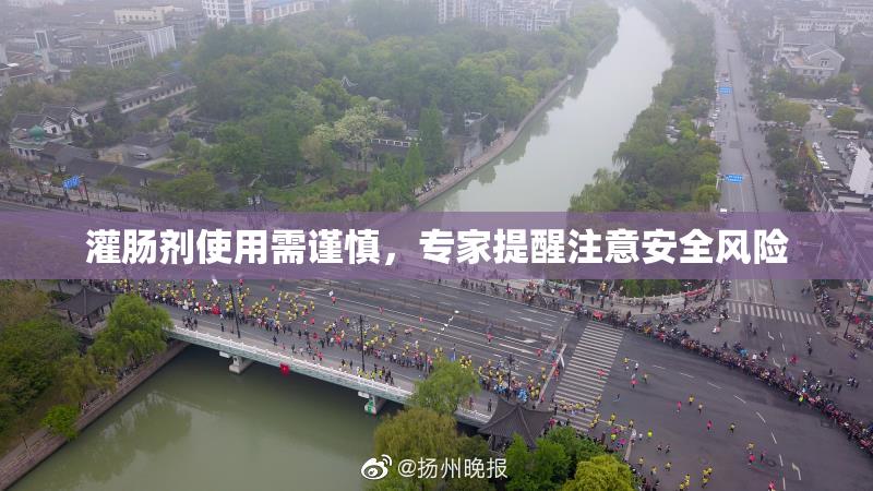 灌肠剂使用需谨慎，专家提醒注意安全风险