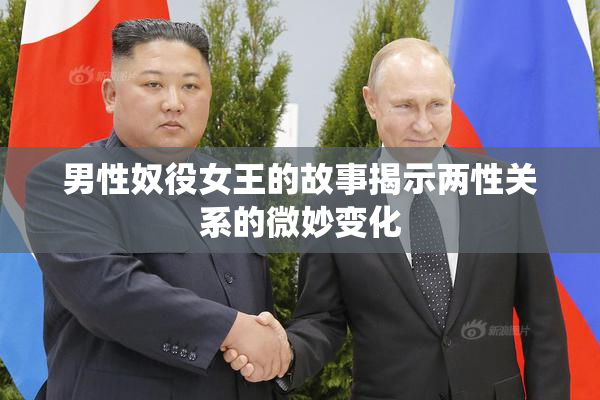 男性奴役女王的故事揭示两性关系的微妙变化