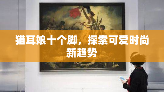 猫耳娘十个脚，探索可爱时尚新趋势
