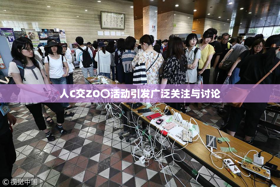 人C交ZO〇活动引发广泛关注与讨论
