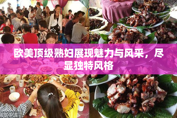 欧美顶级熟妇展现魅力与风采，尽显独特风格