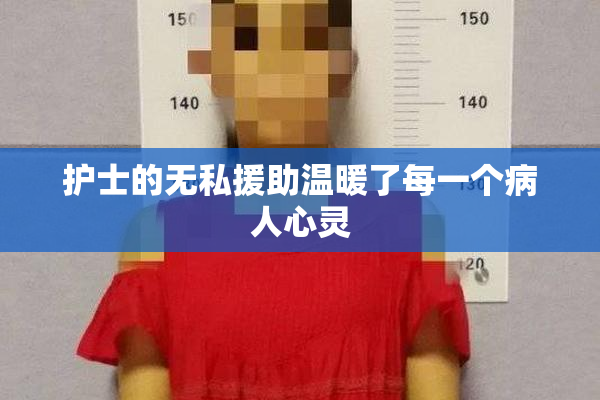 护士的无私援助温暖了每一个病人心灵
