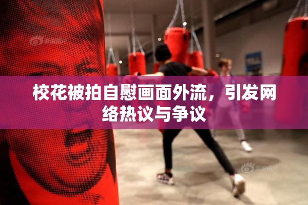 校花被拍自慰画面外流，引发网络热议与争议