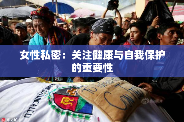 女性私密：关注健康与自我保护的重要性
