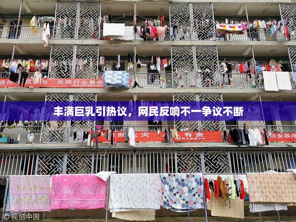 丰满巨乳引热议，网民反响不一争议不断