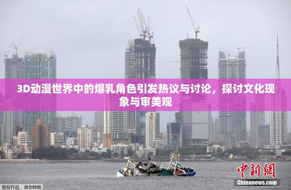 3D动漫世界中的爆乳角色引发热议与讨论，探讨文化现象与审美观