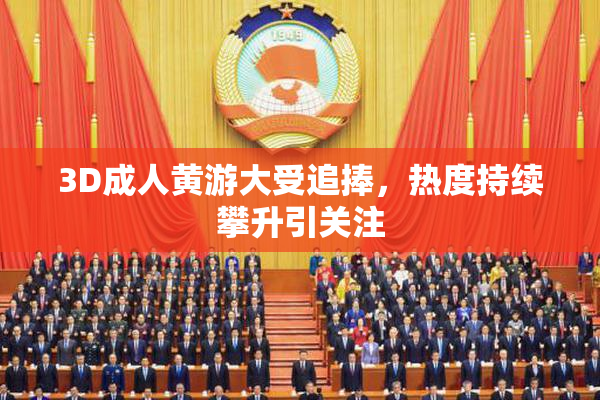 3D成人黄游大受追捧，热度持续攀升引关注
