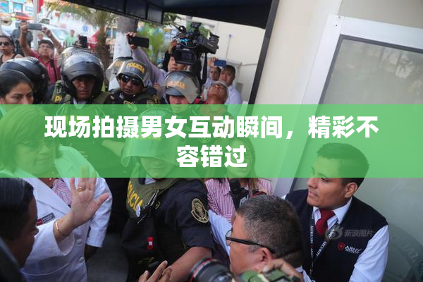 现场拍摄男女互动瞬间，精彩不容错过