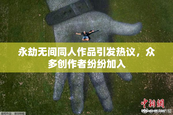 永劫无间同人作品引发热议，众多创作者纷纷加入