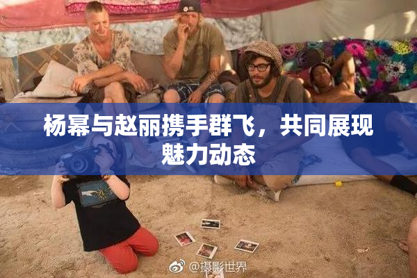 杨幂与赵丽携手群飞，共同展现魅力动态