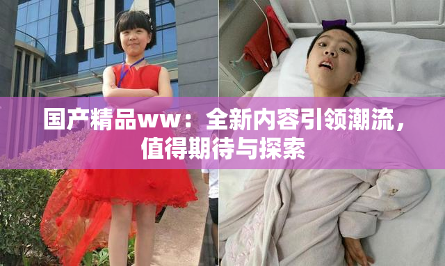 国产精品ww：全新内容引领潮流，值得期待与探索