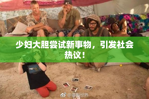 少妇大胆尝试新事物，引发社会热议！