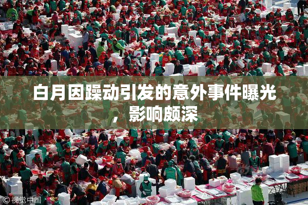 白月因躁动引发的意外事件曝光，影响颇深