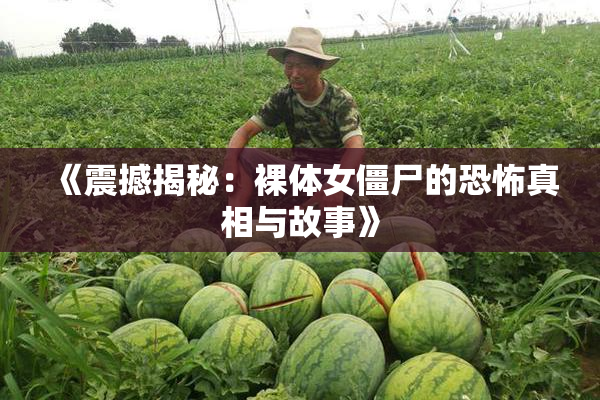 《震撼揭秘：裸体女僵尸的恐怖真相与故事》
