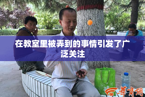 在教室里被弄到的事情引发了广泛关注