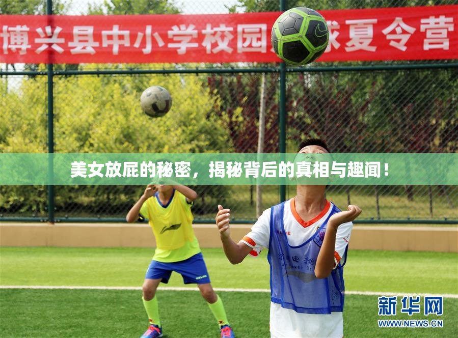 美女放屁的秘密，揭秘背后的真相与趣闻！