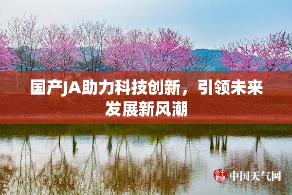 国产JA助力科技创新，引领未来发展新风潮