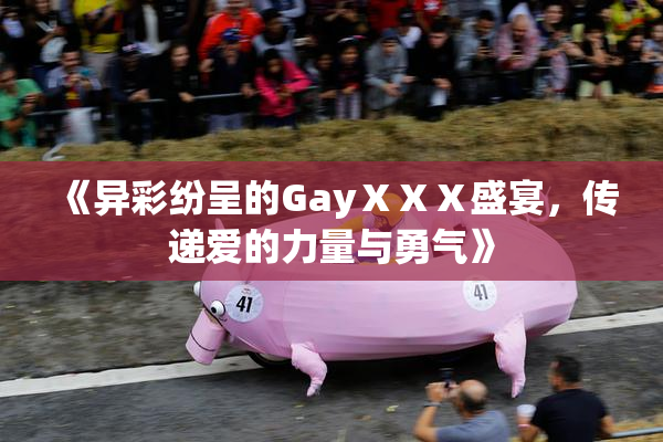 《异彩纷呈的GayⅩⅩⅩ盛宴，传递爱的力量与勇气》