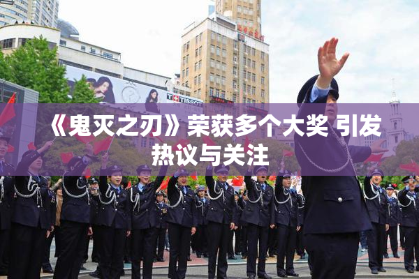 《鬼灭之刃》荣获多个大奖 引发热议与关注