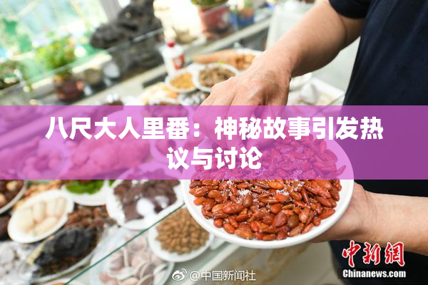 八尺大人里番：神秘故事引发热议与讨论