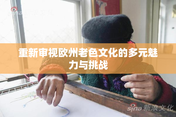 重新审视欧州老色文化的多元魅力与挑战