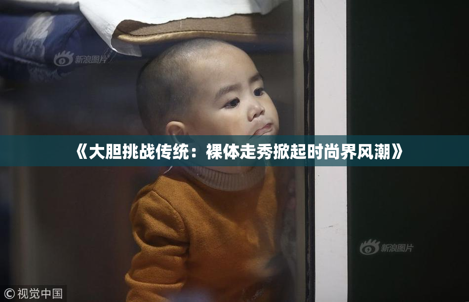 《大胆挑战传统：裸体走秀掀起时尚界风潮》