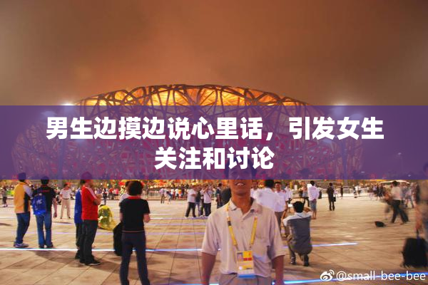 男生边摸边说心里话，引发女生关注和讨论