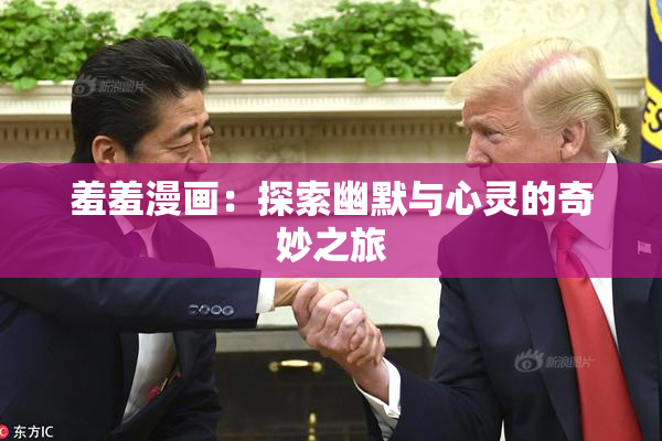 羞羞漫画：探索幽默与心灵的奇妙之旅