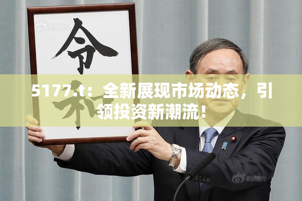 5177.t：全新展现市场动态，引领投资新潮流！
