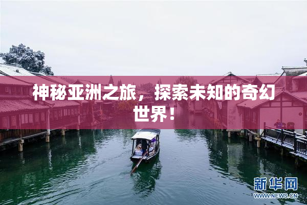 神秘亚洲之旅，探索未知的奇幻世界！