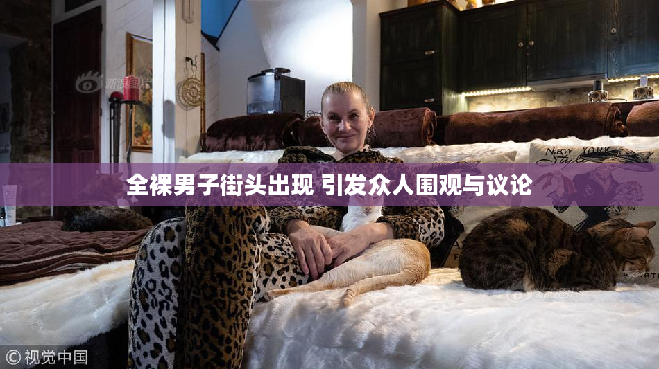 全裸男子街头出现 引发众人围观与议论