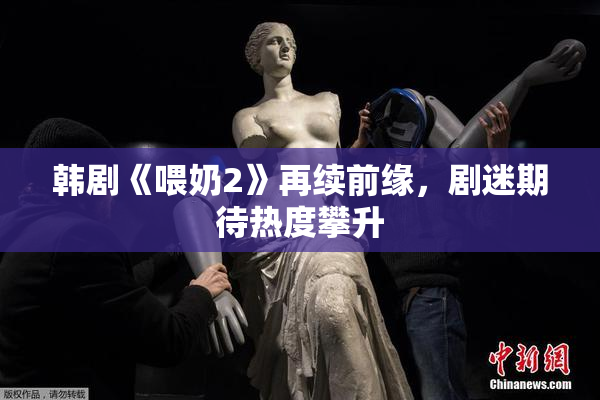 韩剧《喂奶2》再续前缘，剧迷期待热度攀升