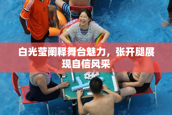 白光莹阐释舞台魅力，张开腿展现自信风采