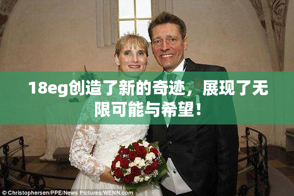 18eg创造了新的奇迹，展现了无限可能与希望！