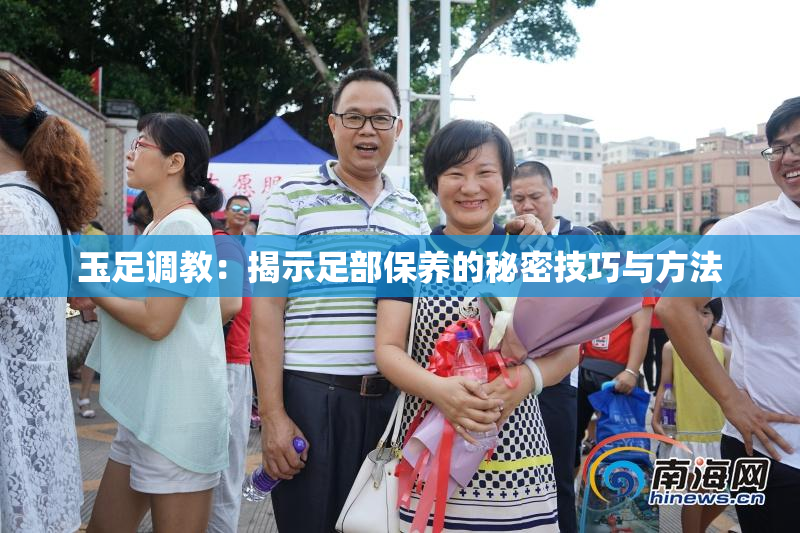 玉足调教：揭示足部保养的秘密技巧与方法