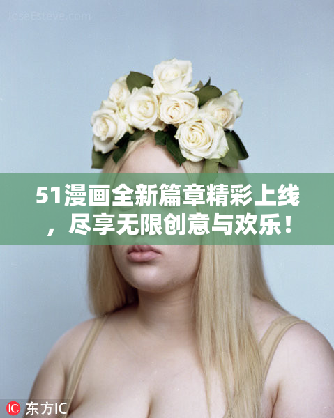 51漫画全新篇章精彩上线，尽享无限创意与欢乐！