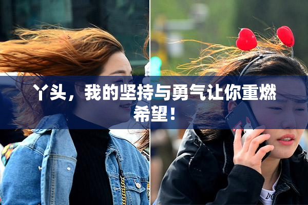丫头，我的坚持与勇气让你重燃希望！
