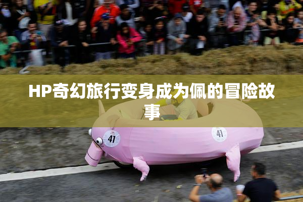 HP奇幻旅行变身成为佩的冒险故事