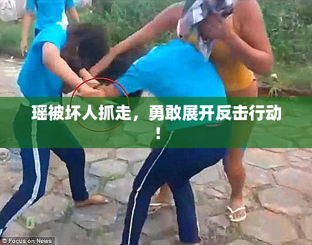 瑶被坏人抓走，勇敢展开反击行动！