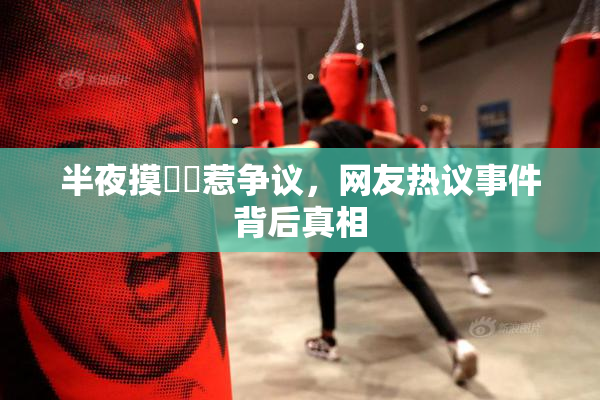 半夜摸妺妺惹争议，网友热议事件背后真相