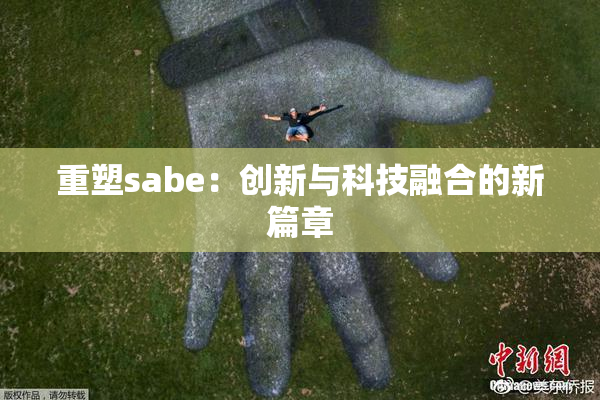 重塑sabe：创新与科技融合的新篇章